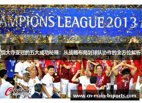 恒大夺亚冠的五大成功秘籍：从战略布局到球队协作的全方位解析