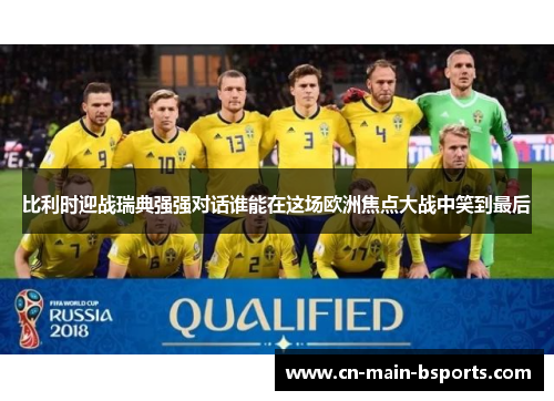 比利时迎战瑞典强强对话谁能在这场欧洲焦点大战中笑到最后