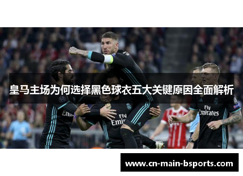 皇马主场为何选择黑色球衣五大关键原因全面解析