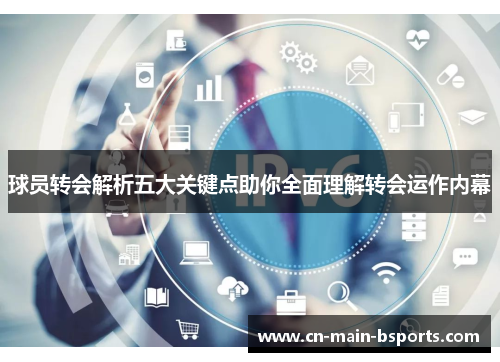 球员转会解析五大关键点助你全面理解转会运作内幕