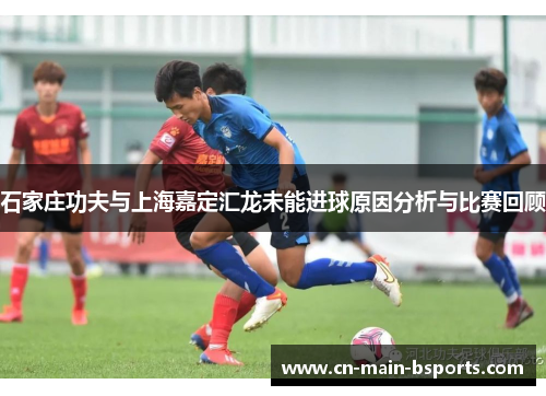 石家庄功夫与上海嘉定汇龙未能进球原因分析与比赛回顾