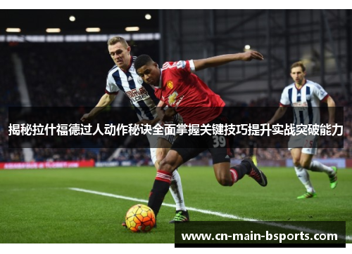 揭秘拉什福德过人动作秘诀全面掌握关键技巧提升实战突破能力