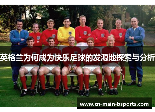 英格兰为何成为快乐足球的发源地探索与分析
