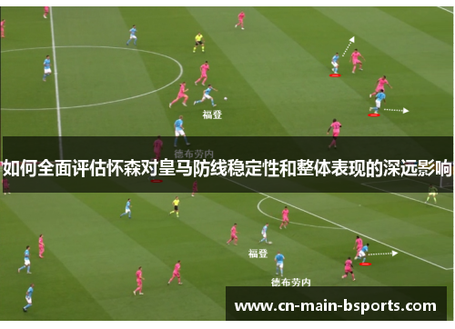 如何全面评估怀森对皇马防线稳定性和整体表现的深远影响