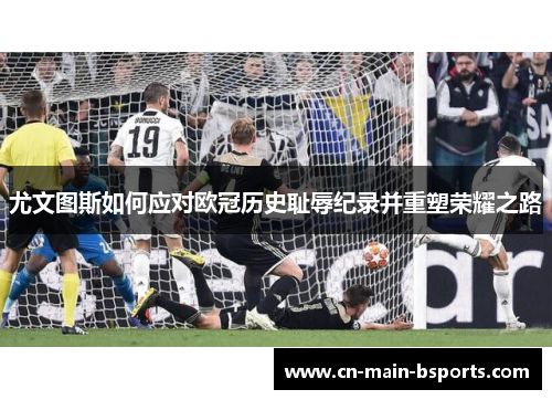 尤文图斯如何应对欧冠历史耻辱纪录并重塑荣耀之路