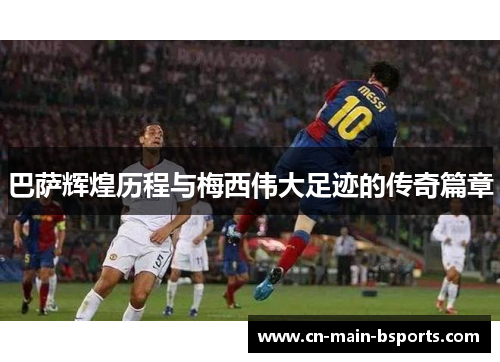 巴萨辉煌历程与梅西伟大足迹的传奇篇章