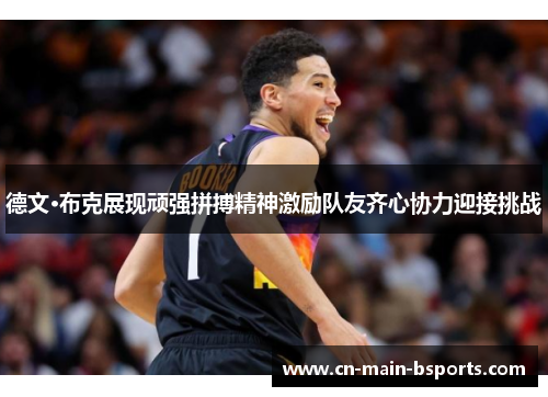 德文·布克展现顽强拼搏精神激励队友齐心协力迎接挑战