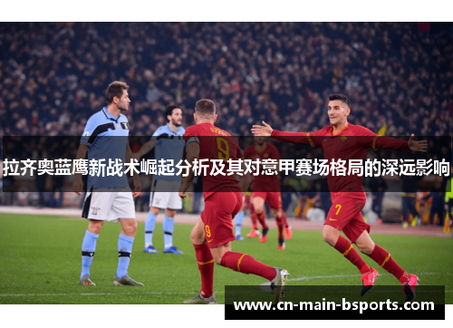 拉齐奥蓝鹰新战术崛起分析及其对意甲赛场格局的深远影响