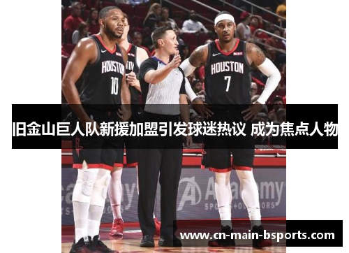 旧金山巨人队新援加盟引发球迷热议 成为焦点人物