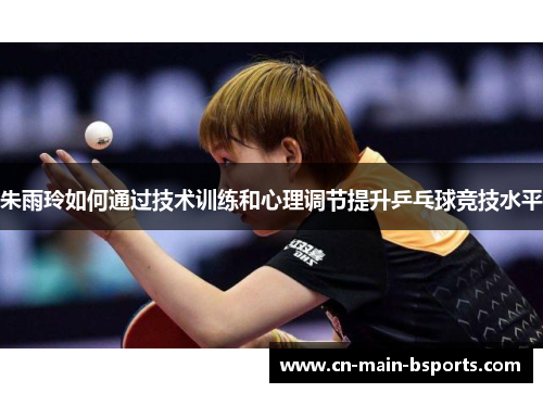 朱雨玲如何通过技术训练和心理调节提升乒乓球竞技水平