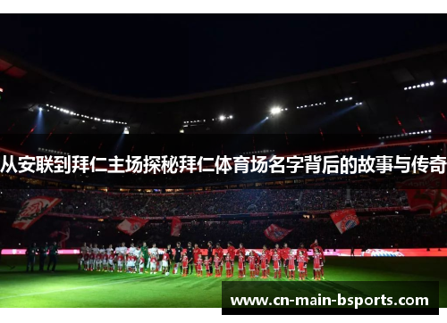 从安联到拜仁主场探秘拜仁体育场名字背后的故事与传奇