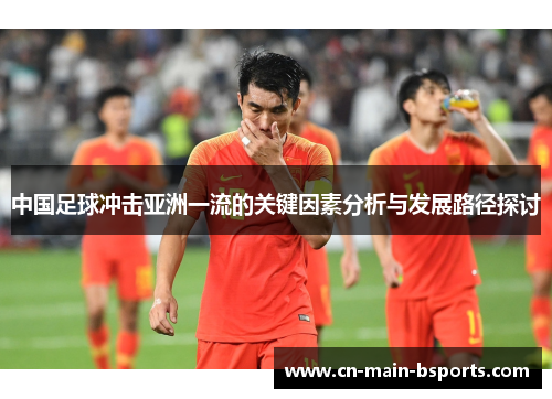 中国足球冲击亚洲一流的关键因素分析与发展路径探讨