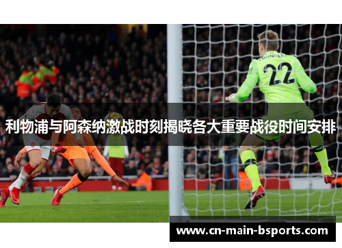 利物浦与阿森纳激战时刻揭晓各大重要战役时间安排