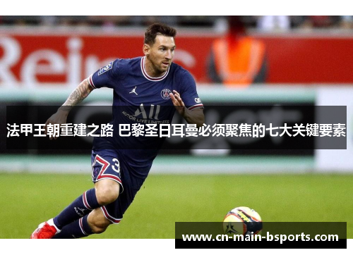 法甲王朝重建之路 巴黎圣日耳曼必须聚焦的七大关键要素