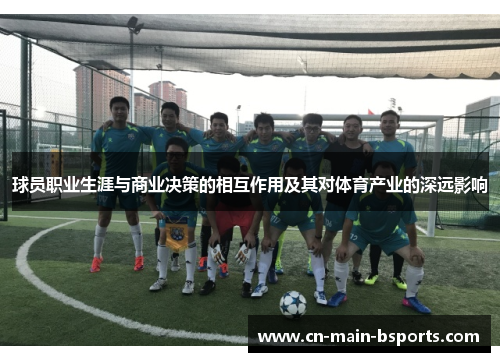 球员职业生涯与商业决策的相互作用及其对体育产业的深远影响