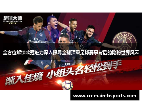 全方位解锁欧冠魅力深入探寻全球顶级足球赛事背后的隐秘世界风云