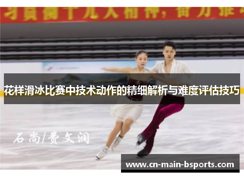 花样滑冰比赛中技术动作的精细解析与难度评估技巧
