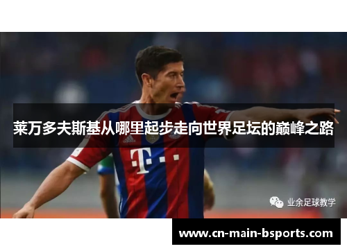 莱万多夫斯基从哪里起步走向世界足坛的巅峰之路