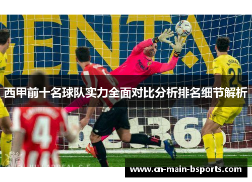 西甲前十名球队实力全面对比分析排名细节解析