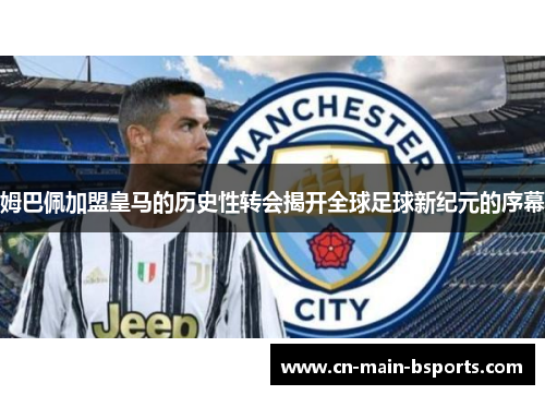 姆巴佩加盟皇马的历史性转会揭开全球足球新纪元的序幕 姆巴佩加盟皇马的历史性转会揭开全球足球新纪元的序幕