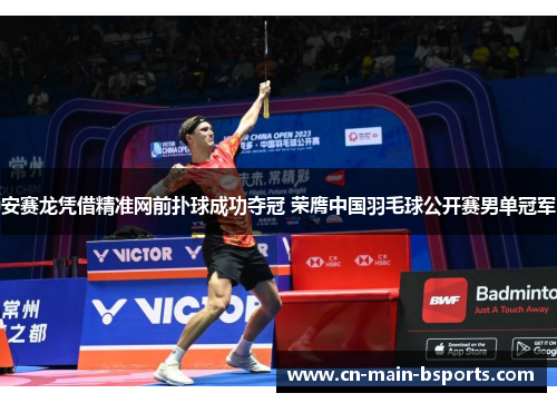 安赛龙凭借精准网前扑球成功夺冠 荣膺中国羽毛球公开赛男单冠军 安赛龙凭借精准网前扑球成功夺冠 荣膺中国羽毛球公开赛男单冠军