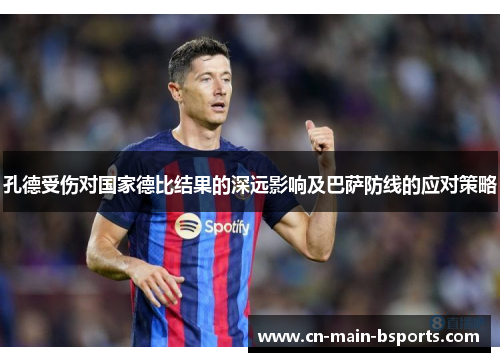孔德受伤对国家德比结果的深远影响及巴萨防线的应对策略 孔德受伤对国家德比结果的深远影响及巴萨防线的应对策略