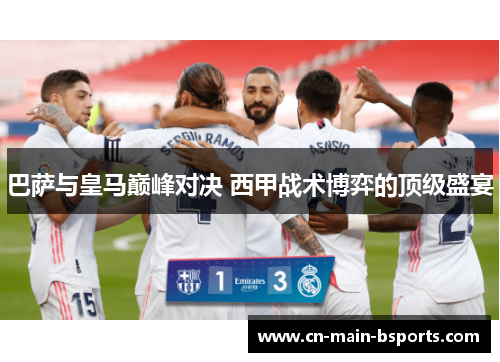 巴萨与皇马巅峰对决 西甲战术博弈的顶级盛宴