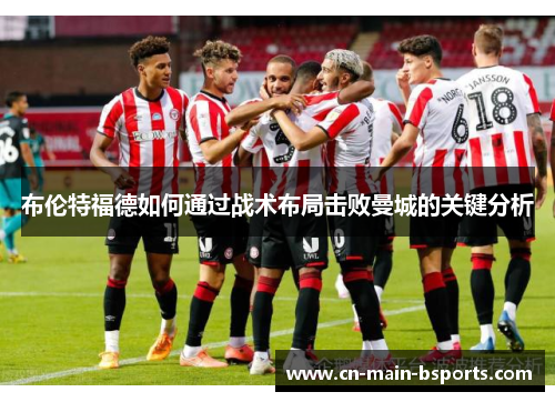 布伦特福德如何通过战术布局击败曼城的关键分析 布伦特福德如何通过战术布局击败曼城的关键分析