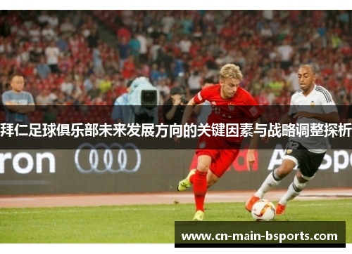 拜仁足球俱乐部未来发展方向的关键因素与战略调整探析 拜仁足球俱乐部未来发展方向的关键因素与战略调整探析