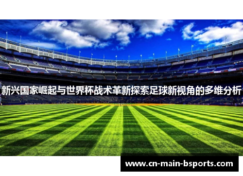 新兴国家崛起与世界杯战术革新探索足球新视角的多维分析