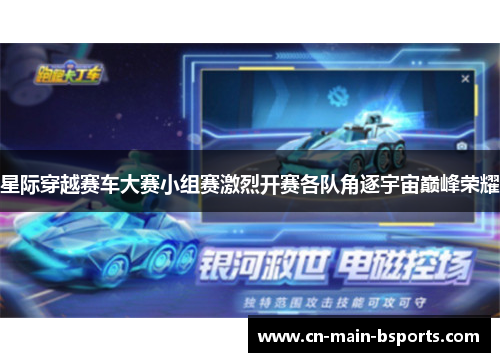 星际穿越赛车大赛小组赛激烈开赛各队角逐宇宙巅峰荣耀
