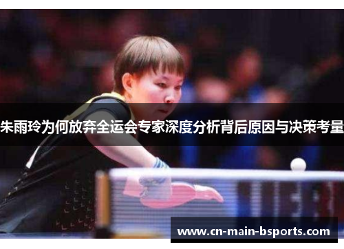 朱雨玲为何放弃全运会专家深度分析背后原因与决策考量 朱雨玲为何放弃全运会专家深度分析背后原因与决策考量