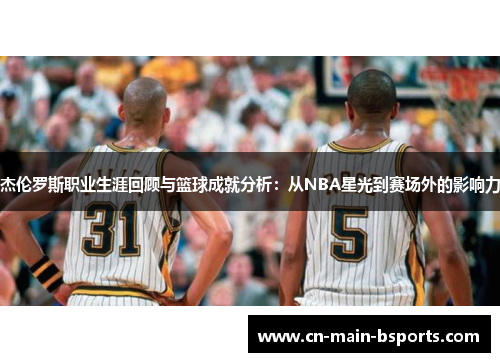 杰伦罗斯职业生涯回顾与篮球成就分析:从NBA星光到赛场外的影响力 杰伦罗斯职业生涯回顾与篮球成就分析:从NBA星光到赛场外的影响力