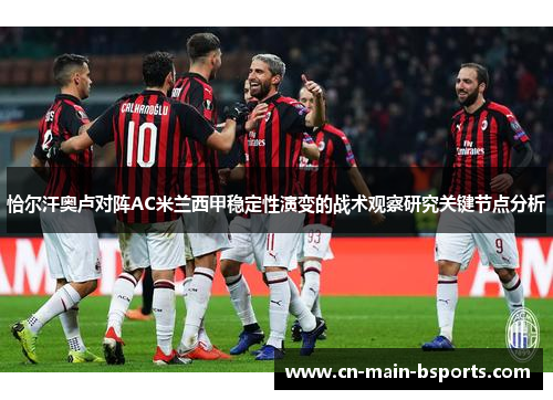 恰尔汗奥卢对阵AC米兰西甲稳定性演变的战术观察研究关键节点分析