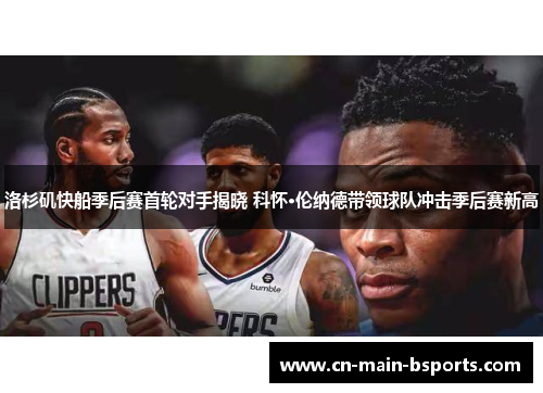 洛杉矶快船季后赛首轮对手揭晓 科怀·伦纳德带领球队冲击季后赛新高