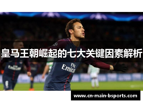 皇马王朝崛起的七大关键因素解析