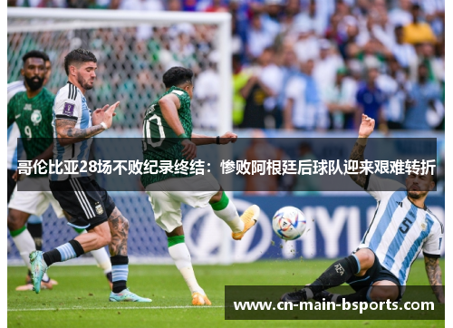 哥伦比亚28场不败纪录终结:惨败阿根廷后球队迎来艰难转折 哥伦比亚28场不败纪录终结:惨败阿根廷后球队迎来艰难转折