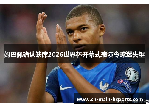 姆巴佩确认缺席2026世界杯开幕式表演令球迷失望