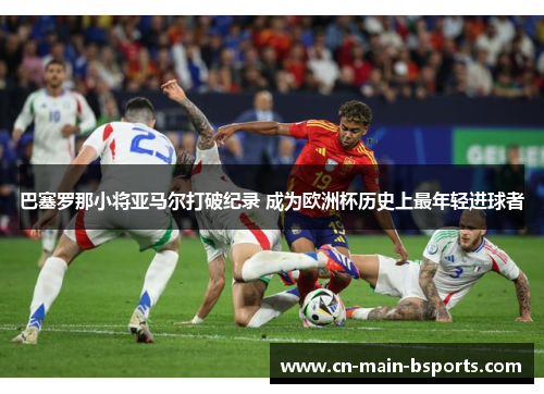 巴塞罗那小将亚马尔打破纪录 成为欧洲杯历史上最年轻进球者