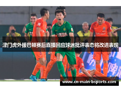 津门虎外援巴顿赛后直播回应球迷批评表态将改进表现