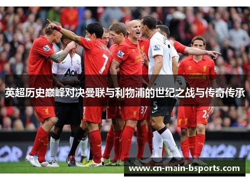 英超历史巅峰对决曼联与利物浦的世纪之战与传奇传承 英超历史巅峰对决曼联与利物浦的世纪之战与传奇传承