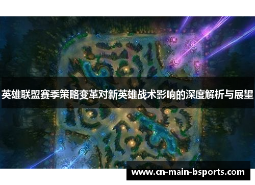 英雄联盟赛季策略变革对新英雄战术影响的深度解析与展望 英雄联盟赛季策略变革对新英雄战术影响的深度解析与展望