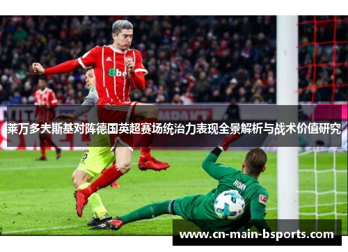 莱万多夫斯基对阵德国英超赛场统治力表现全景解析与战术价值研究 莱万多夫斯基对阵德国英超赛场统治力表现全景解析与战术价值研究